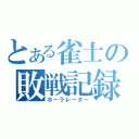 とある雀士の敗戦記録（ホーラレーター）