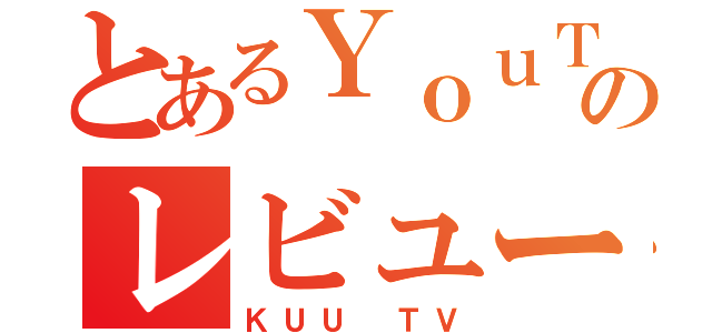 とあるＹｏｕＴｕｂｅのレビューｃｈ（ＫＵＵ ＴＶ）