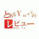 とあるＹｏｕＴｕｂｅのレビューｃｈ（ＫＵＵ ＴＶ）