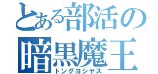 とある部活の暗黒魔王（トングヨシヤス）