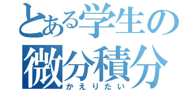 とある学生の微分積分（かえりたい）