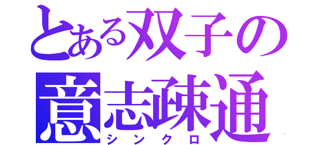 とある双子の意志疎通（シンクロ）