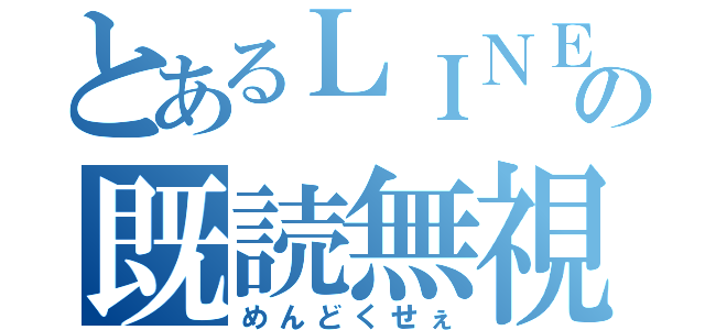 とあるＬＩＮＥの既読無視（めんどくせぇ）