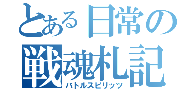 とある日常の戦魂札記（バトルスピリッツ）