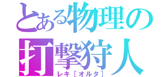 とある物理の打撃狩人（レキ［オルタ］）