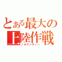 とある最大の上陸作戦（ノルマンディー）