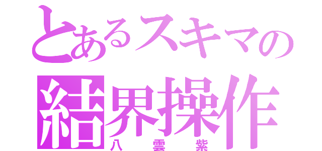 とあるスキマの結界操作（八雲紫）