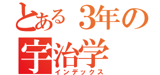 とある３年の宇治学（インデックス）