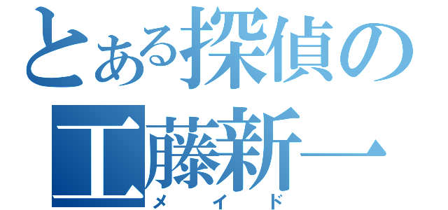 とある探偵の工藤新一（メイド）