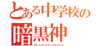 とある中学校の暗黒神（Ｄａｒｋｎｅｓｓｂｌａｃｋｎｅｓｓ）