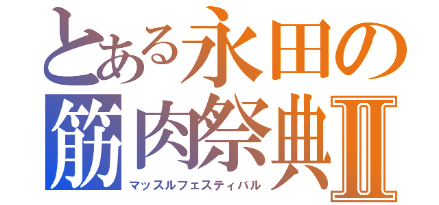 とある永田の筋肉祭典Ⅱ（マッスルフェスティバル）