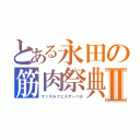 とある永田の筋肉祭典Ⅱ（マッスルフェスティバル）