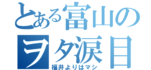 とある富山のヲタ涙目（福井よりはマシ）