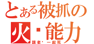 とある被抓の火焰能力（跟老爹一起死）