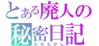 とある廃人の秘密日記（たれながし）