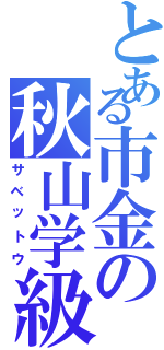 とある市金の秋山学級（サベットウ）