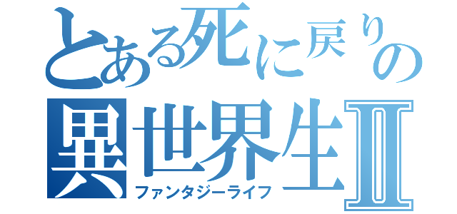 とある死に戻りの異世界生活Ⅱ（ファンタジーライフ）