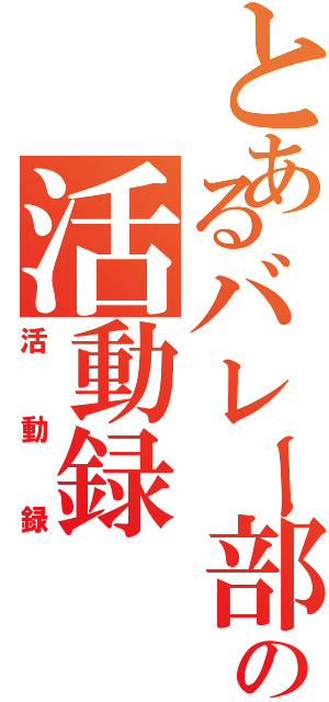 とあるバレー部の活動録（活動録）