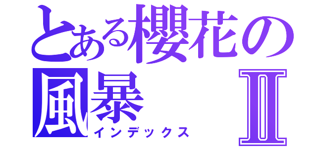 とある櫻花の風暴Ⅱ（インデックス）