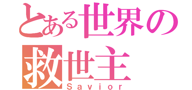 とある世界の救世主（Ｓａｖｉｏｒ）