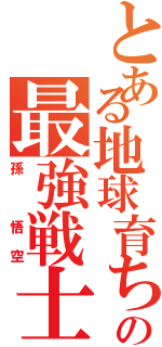 とある地球育ちの最強戦士（孫　悟空）