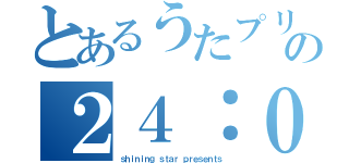 とあるうたプリの２４：００（ｓｈｉｎｉｎｇ ｓｔａｒ ｐｒｅｓｅｎｔｓ）