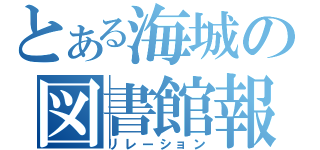 とある海城の図書館報（リレーション）