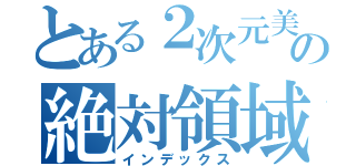 とある２次元美女の絶対領域（インデックス）