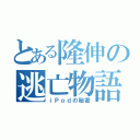 とある隆伸の逃亡物語（ｉＰｏｄの秘密）