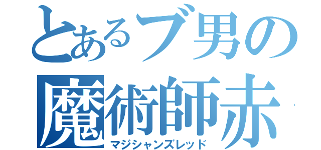 とあるブ男の魔術師赤（マジシャンズレッド）