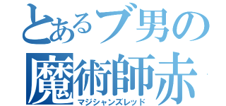 とあるブ男の魔術師赤（マジシャンズレッド）