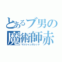 とあるブ男の魔術師赤（マジシャンズレッド）