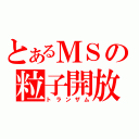 とあるＭＳの粒子開放（トランザム）