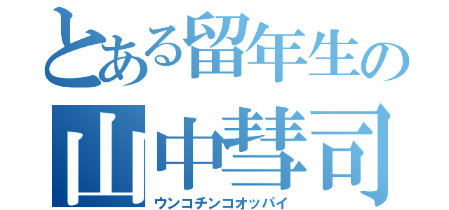 とある留年生の山中彗司（ウンコチンコオッパイ）