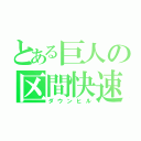 とある巨人の区間快速（ダウンヒル）