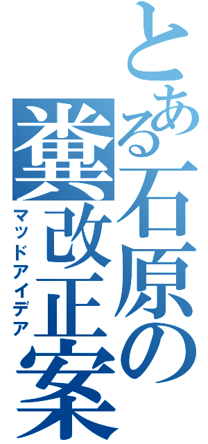 とある石原の糞改正案Ⅱ（マッドアイデア）