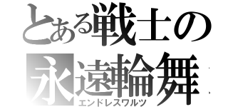 とある戦士の永遠輪舞（エンドレスワルツ）