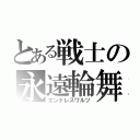 とある戦士の永遠輪舞（エンドレスワルツ）