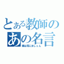 とある教師のあの名言（僕は死にましぇん）