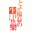 とある協益の生日快樂（生日快樂（？）