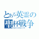 とある英霊の聖杯戦争（セイハイセンソウ）