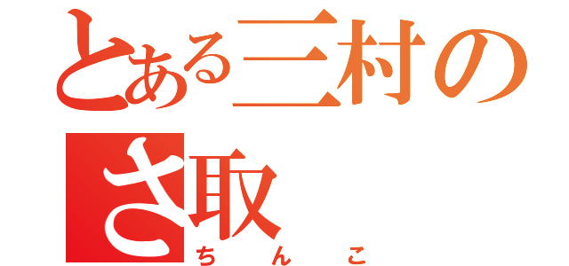 とある三村のさ取（ちんこ）