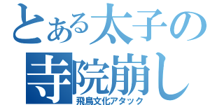 とある太子の寺院崩し（飛鳥文化アタック）