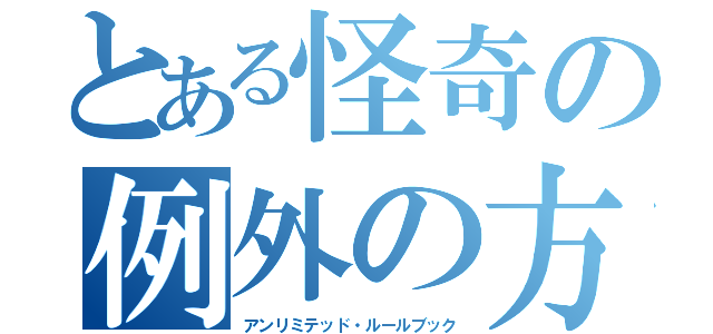 とある怪奇の例外の方が多い規則（アンリミテッド・ルールブック）