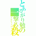 とあるがり勉の一撃必殺（マカチョップ）