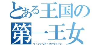 とある王国の第一王女（ラ・フォリア・リハヴァイン）