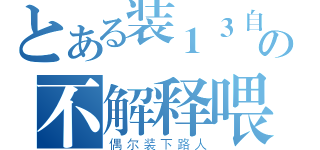 とある装１３自重の不解释喂（偶尔装下路人）