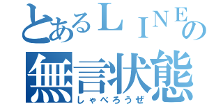 とあるＬＩＮＥの無言状態（しゃべろうぜ）