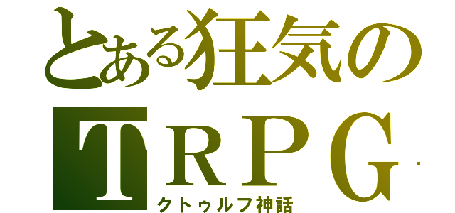 とある狂気のＴＲＰＧ（クトゥルフ神話）