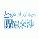 とあるメガネの購買交渉術（ネゴシエイター）